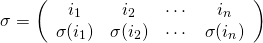 \[ \sigma= \left( \begin{array}{cccc} i_1 & i_2 & \cdots & i_n\\ \sigma(i_1) & \sigma(i_2) & \cdots & \sigma(i_n) \\ \end{array} \right) \]