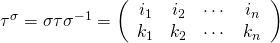 \tau^{\sigma}=\sigma\tau\sigma^{-1} =\left( \begin{array}{cccc} i_1 & i_2 & \cdots & i_n\\ k_1 & k_2 & \cdots & k_n\\ \end{array} \right)