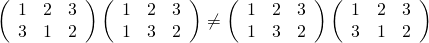 \left( \begin{array}{ccc} 1 & 2 & 3\\ 3 & 1 & 2\\ \end{array} \right) \left( \begin{array}{ccc} 1 & 2 & 3\\ 1 & 3 & 2\\ \end{array} \right) \neq \left( \begin{array}{ccc} 1 & 2 & 3\\ 1 & 3 & 2\\ \end{array} \right) \left( \begin{array}{ccc} 1 & 2 & 3\\ 3 & 1 & 2\\ \end{array} \right)