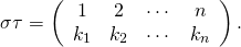 \[ \sigma\tau= \left( \begin{array}{cccc} 1 & 2 & \cdots & n\\ k_1 & k_2 & \cdots & k_n\\ \end{array} \right) .\]