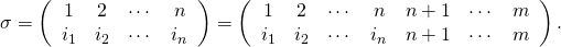 \sigma= \left( \begin{array}{cccc} 1 & 2 & \cdots & n\\ i_1 & i_2 & \cdots & i_n\\ \end{array} \right) = \left( \begin{array}{ccccccc} 1 & 2 & \cdots & n & n+1 & \cdots & m\\ i_1 & i_2 & \cdots & i_n & n+1 & \cdots & m\\ \end{array} \right) .