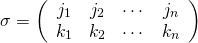 \[ \sigma= \left( \begin{array}{cccc} j_1 & j_2 & \cdots & j_n\\ k_1 & k_2 & \cdots & k_n\\ \end{array} \right) \]