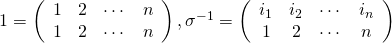 1= \left( \begin{array}{cccc} 1 & 2 & \cdots & n\\ 1 & 2 & \cdots & n\\ \end{array} \right) , \sigma^{-1}= \left( \begin{array}{cccc} i_1 & i_2 & \cdots & i_n\\ 1 & 2 & \cdots & n \\ \end{array} \right)