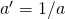 a^{\prime}=1/a