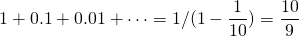 \[ 1+0.1+0.01+\cdots=1/(1-\frac{1}{10})=\frac{10}{9} \]