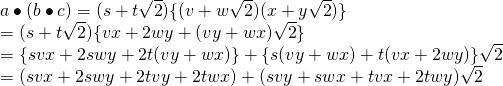 a \bullet (b \bullet c)=(s+t \sqrt{2})\{(v+w \sqrt{2})(x+y \sqrt{2})\} \\ =(s+t \sqrt{2})\{vx+2wy+(vy+wx)\sqrt{2}\} \\ =\{svx+2swy+2t(vy+wx)\}+\{s(vy+wx)+t(vx+2wy)\}\sqrt{2} \\ =(svx+2swy+2tvy+2twx)+(svy+swx+tvx+2twy)\sqrt{2} \\