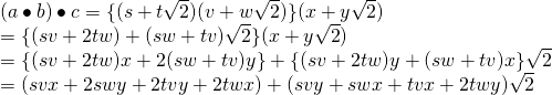 (a \bullet b)\bullet c=\{(s+t \sqrt{2})(v+w \sqrt{2})\}(x+y \sqrt{2}) \\ =\{(sv+2tw)+(sw+tv)\sqrt{2}\}(x+y \sqrt{2}) \\ =\{(sv+2tw)x+2(sw+tv)y\}+\{(sv+2tw)y+(sw+tv)x\}\sqrt{2} \\ =(svx+2swy+2tvy+2twx)+(svy+swx+tvx+2twy)\sqrt{2} \\